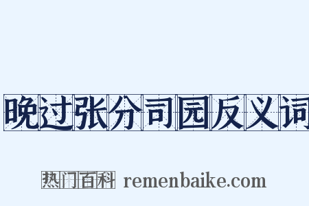 晚过张分司园反义词是什么意思的图片